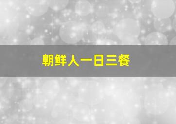 朝鲜人一日三餐