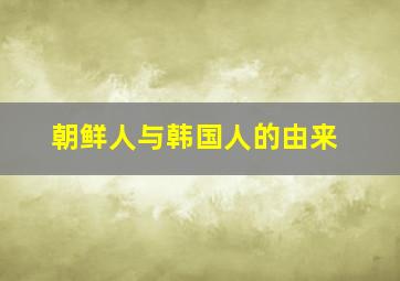 朝鲜人与韩国人的由来