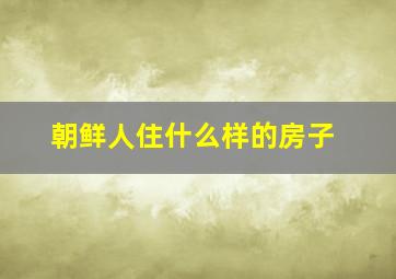 朝鲜人住什么样的房子