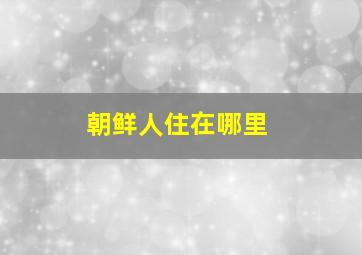 朝鲜人住在哪里