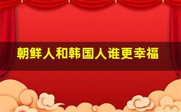 朝鲜人和韩国人谁更幸福