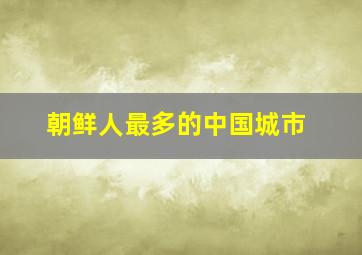 朝鲜人最多的中国城市