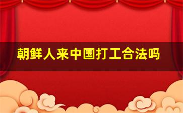 朝鲜人来中国打工合法吗