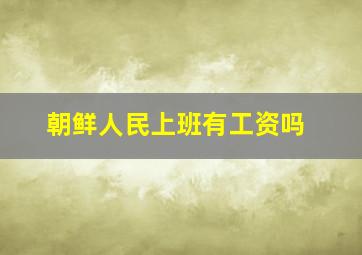 朝鲜人民上班有工资吗