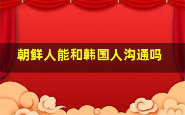 朝鲜人能和韩国人沟通吗