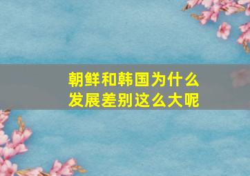 朝鲜和韩国为什么发展差别这么大呢