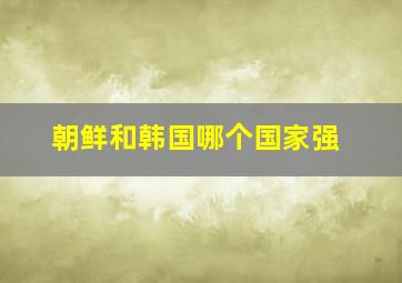 朝鲜和韩国哪个国家强