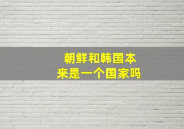 朝鲜和韩国本来是一个国家吗