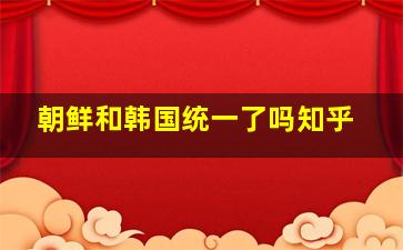 朝鲜和韩国统一了吗知乎