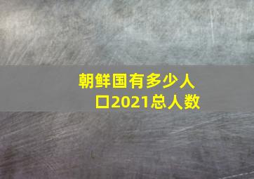 朝鲜国有多少人口2021总人数