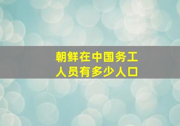 朝鲜在中国务工人员有多少人口