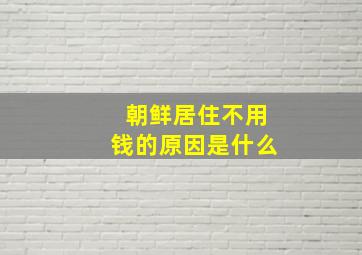 朝鲜居住不用钱的原因是什么