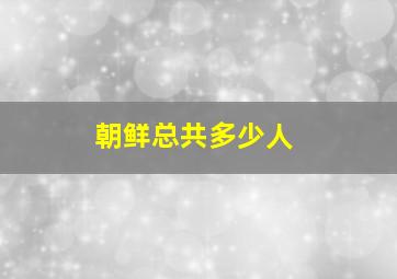 朝鲜总共多少人