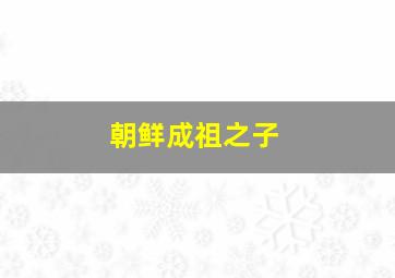 朝鲜成祖之子