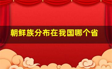 朝鲜族分布在我国哪个省