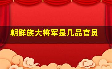 朝鲜族大将军是几品官员