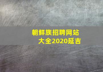 朝鲜族招聘网站大全2020延吉