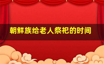 朝鲜族给老人祭祀的时间