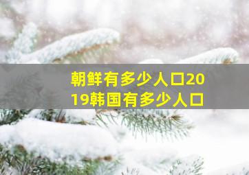 朝鲜有多少人口2019韩国有多少人口