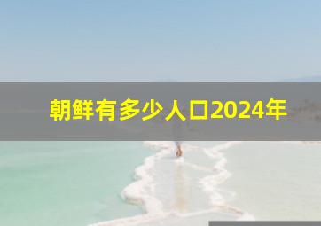 朝鲜有多少人口2024年