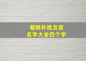 朝鲜朴姓女孩名字大全四个字