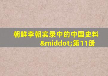 朝鲜李朝实录中的中国史料·第11册