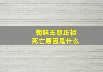 朝鲜王朝正祖死亡原因是什么