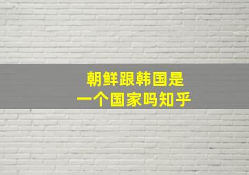 朝鲜跟韩国是一个国家吗知乎