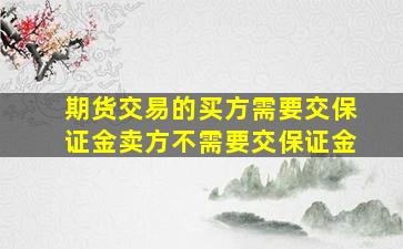 期货交易的买方需要交保证金卖方不需要交保证金