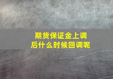 期货保证金上调后什么时候回调呢