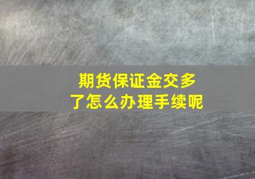 期货保证金交多了怎么办理手续呢