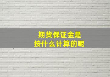 期货保证金是按什么计算的呢