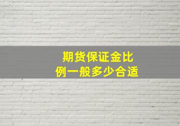 期货保证金比例一般多少合适