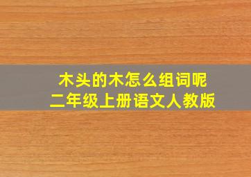 木头的木怎么组词呢二年级上册语文人教版