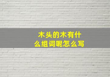 木头的木有什么组词呢怎么写