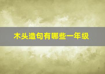 木头造句有哪些一年级