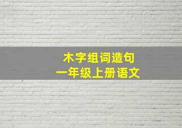 木字组词造句一年级上册语文