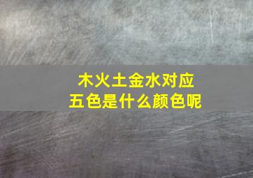 木火土金水对应五色是什么颜色呢