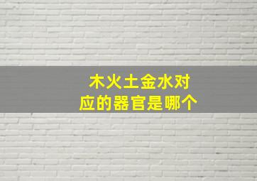 木火土金水对应的器官是哪个