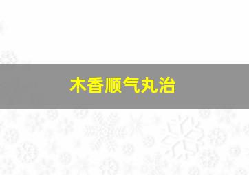 木香顺气丸治