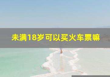 未满18岁可以买火车票嘛