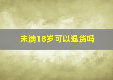 未满18岁可以退货吗