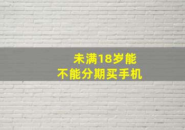 未满18岁能不能分期买手机