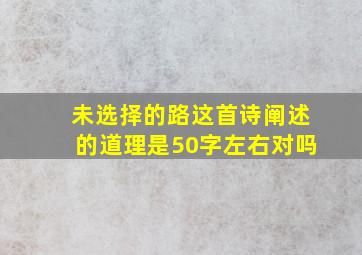 未选择的路这首诗阐述的道理是50字左右对吗