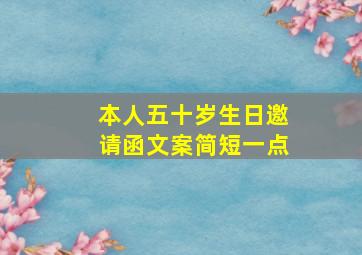 本人五十岁生日邀请函文案简短一点