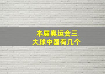 本届奥运会三大球中国有几个