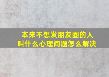 本来不想发朋友圈的人叫什么心理问题怎么解决