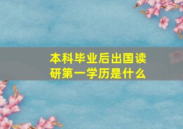 本科毕业后出国读研第一学历是什么