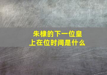 朱棣的下一位皇上在位时间是什么