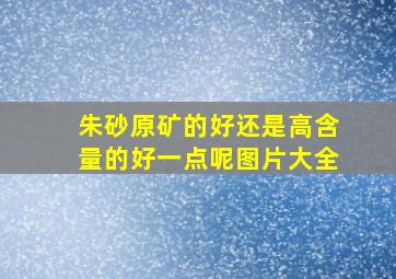 朱砂原矿的好还是高含量的好一点呢图片大全